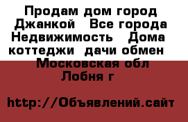 Продам дом город Джанкой - Все города Недвижимость » Дома, коттеджи, дачи обмен   . Московская обл.,Лобня г.